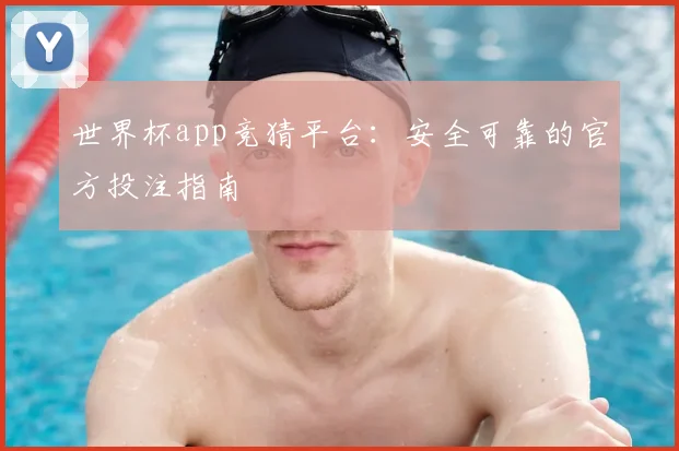 世界杯app竞猜平台:安全可靠的官方投注指南