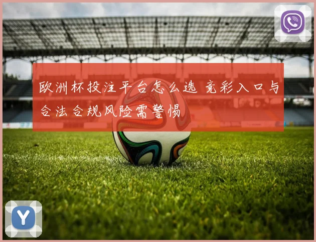 欧洲杯投注平台怎么选 竞彩入口与合法合规风险需警惕