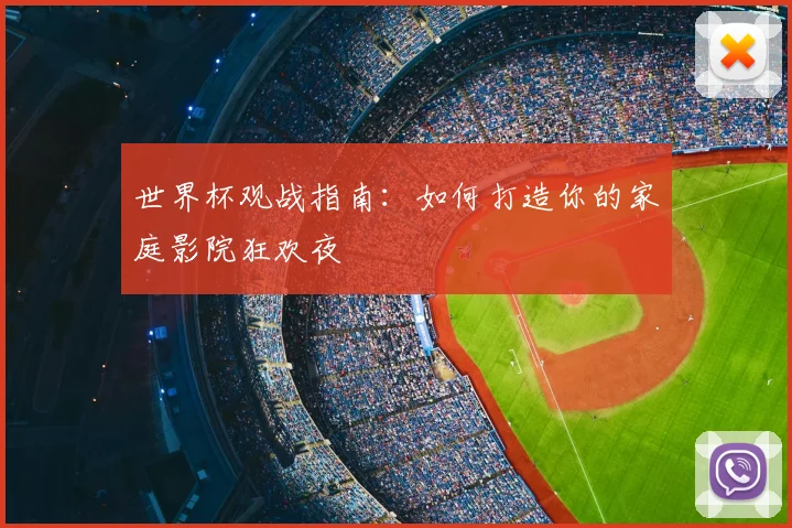 世界杯观战指南:如何打造你的家庭影院狂欢夜