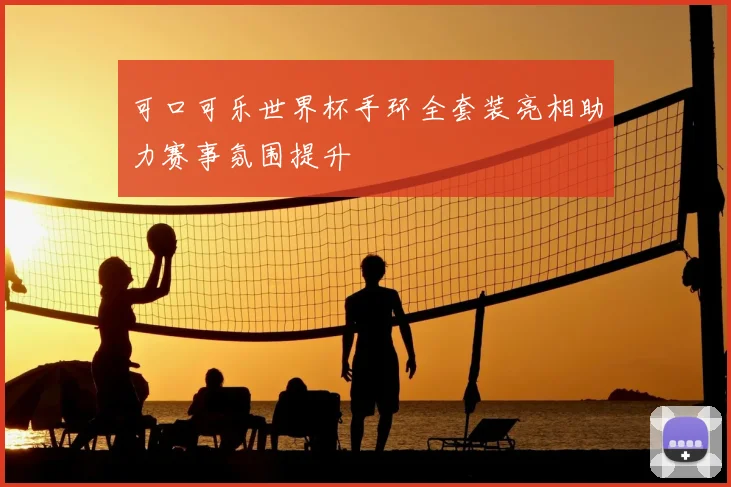 可口可乐世界杯手环全套装亮相助力赛事氛围提升