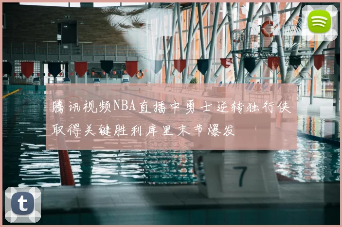 腾讯视频NBA直播中勇士逆转独行侠取得关键胜利库里末节爆发