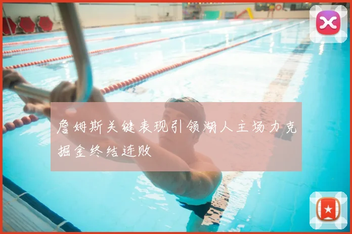 詹姆斯关键表现引领湖人主场力克掘金终结连败