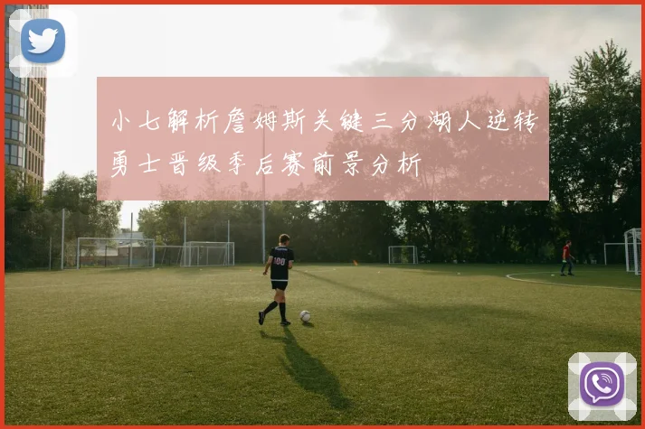 小七解析詹姆斯关键三分湖人逆转勇士晋级季后赛前景分析