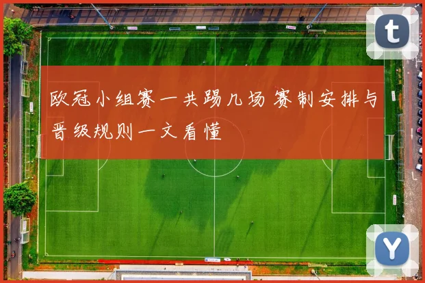 欧冠小组赛一共踢几场 赛制安排与晋级规则一文看懂