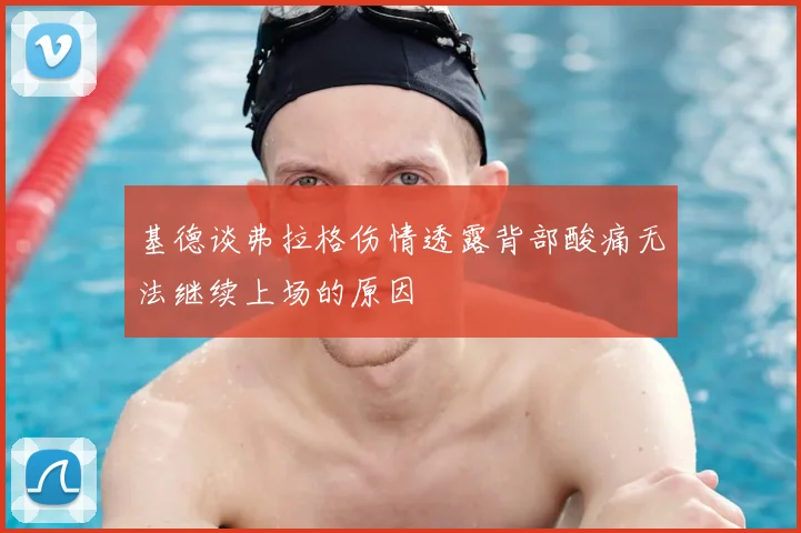 基德谈弗拉格伤情透露背部酸痛无法继续上场的原因