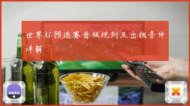 世界杯预选赛晋级规则及出线条件详解