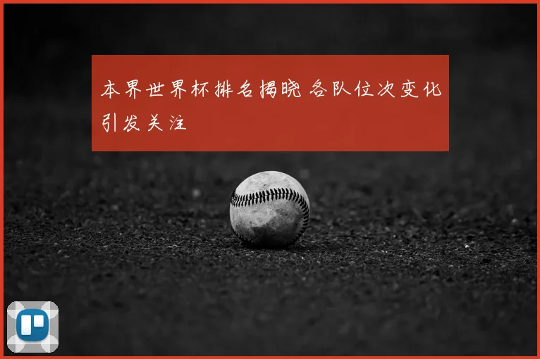 本界世界杯排名揭晓 各队位次变化引发关注