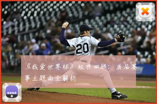 《我爱世界杯》经典回顾:历届赛事主题曲全解析