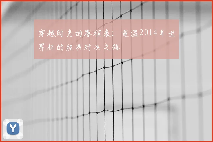 穿越时光的赛程表：重温2014年世界杯的经典对决之路