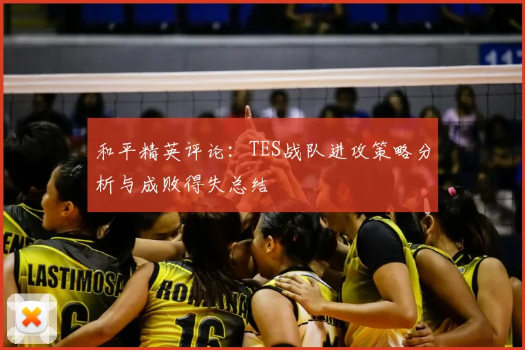 和平精英评论：TES战队进攻策略分析与成败得失总结