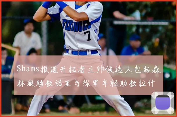 Shams报道开拓者主帅候选人包括森林狼助教诺里与绿军年轻助教拉什布鲁克
