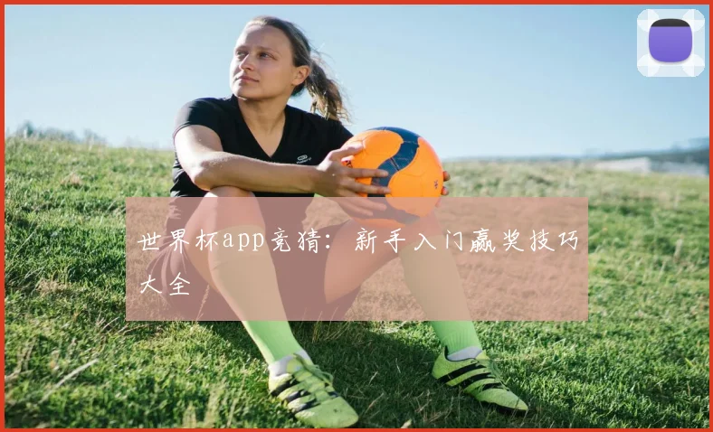 世界杯app竞猜:新手入门赢奖技巧大全