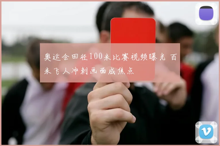 奥运会田径100米比赛视频曝光 百米飞人冲刺画面成焦点
