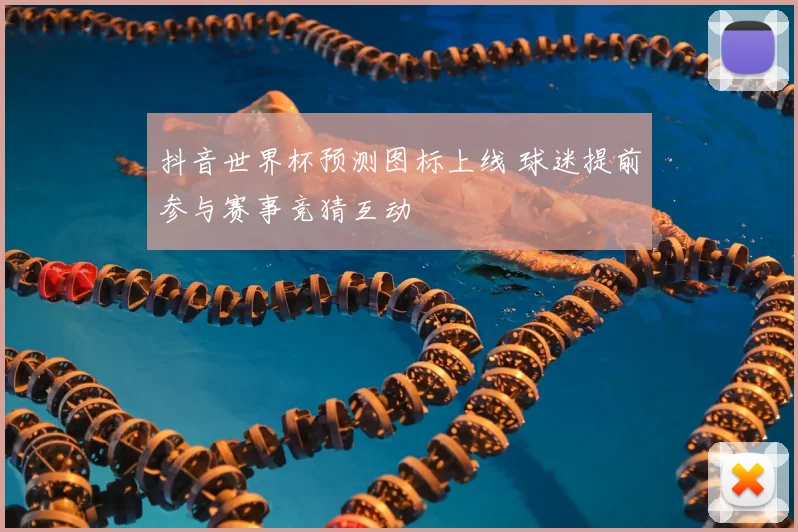 抖音世界杯预测图标上线 球迷提前参与赛事竞猜互动