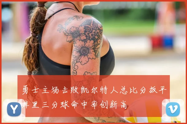 勇士主场击败凯尔特人总比分扳平库里三分球命中率创新高