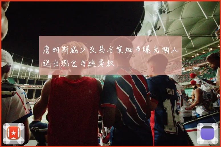 詹姆斯威少交易方案细节曝光湖人送出现金与选秀权