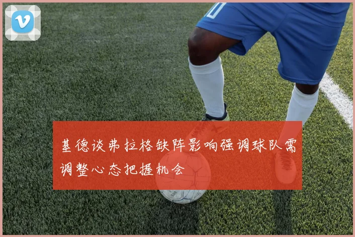 基德谈弗拉格缺阵影响强调球队需调整心态把握机会