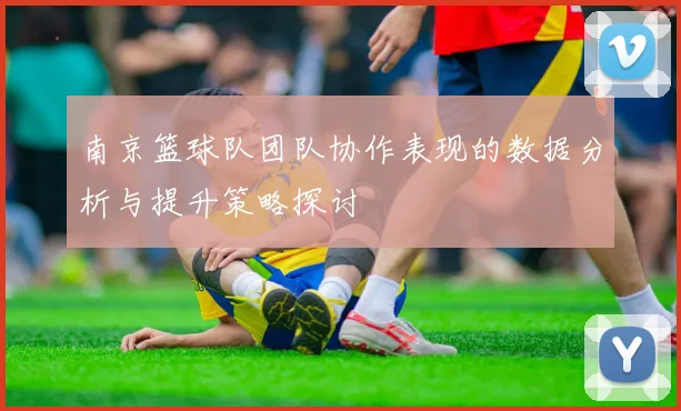 南京篮球队团队协作表现的数据分析与提升策略探讨