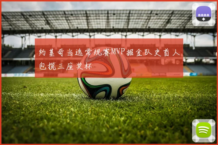 约基奇当选常规赛MVP掘金队史首人包揽三座奖杯