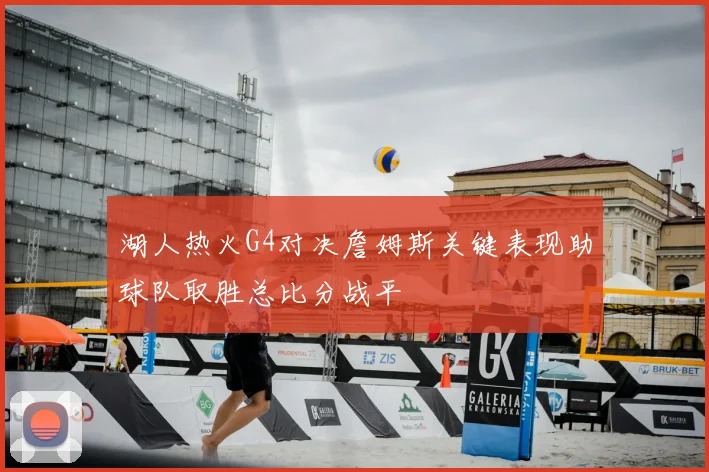 湖人热火G4对决詹姆斯关键表现助球队取胜总比分战平