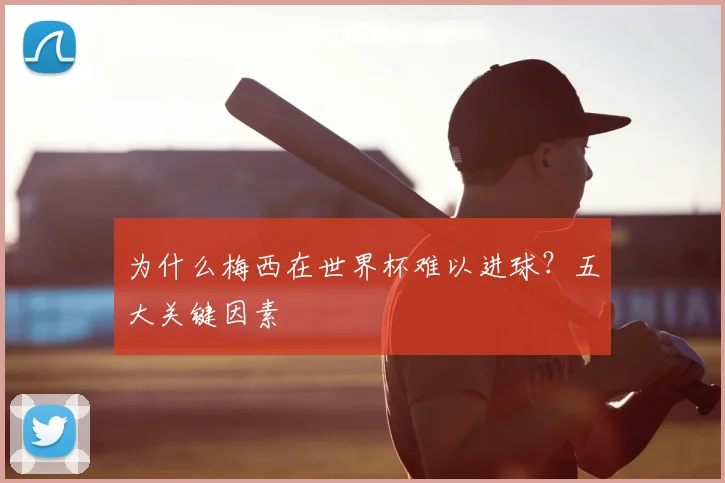 为什么梅西在世界杯难以进球?五大关键因素