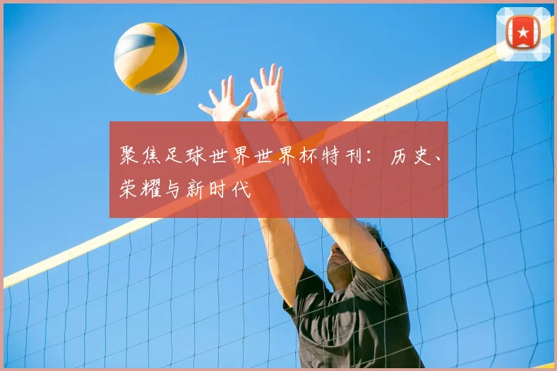聚焦足球世界世界杯特刊：历史、荣耀与新时代
