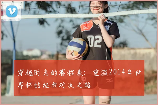 穿越时光的赛程表：重温2014年世界杯的经典对决之路