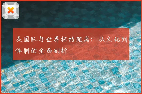 美国队与世界杯的距离:从文化到体制的全面剖析