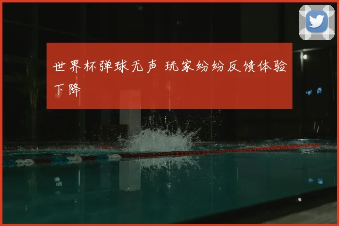 世界杯弹球无声 玩家纷纷反馈体验下降