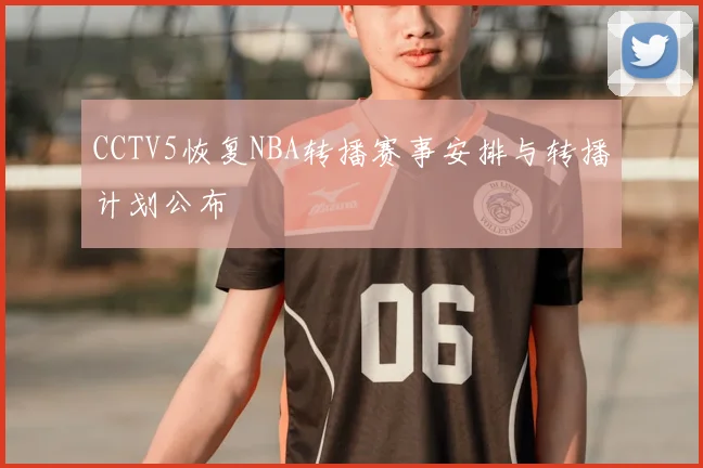 CCTV5恢复NBA转播赛事安排与转播计划公布