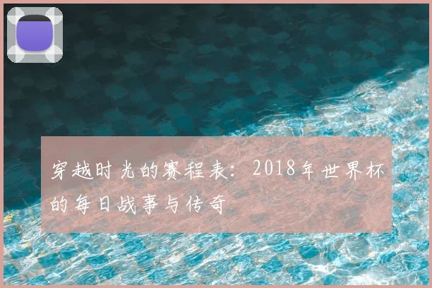 穿越时光的赛程表：2018年世界杯的每日战事与传奇