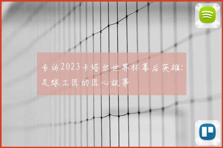 专访2023卡塔尔世界杯幕后英雄：足球工匠的匠心故事