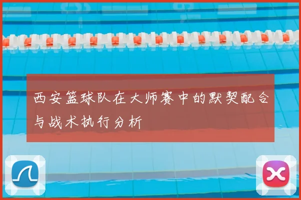 西安篮球队在大师赛中的默契配合与战术执行分析