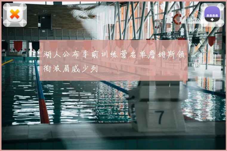 湖人公布季前训练营名单詹姆斯领衔浓眉威少列