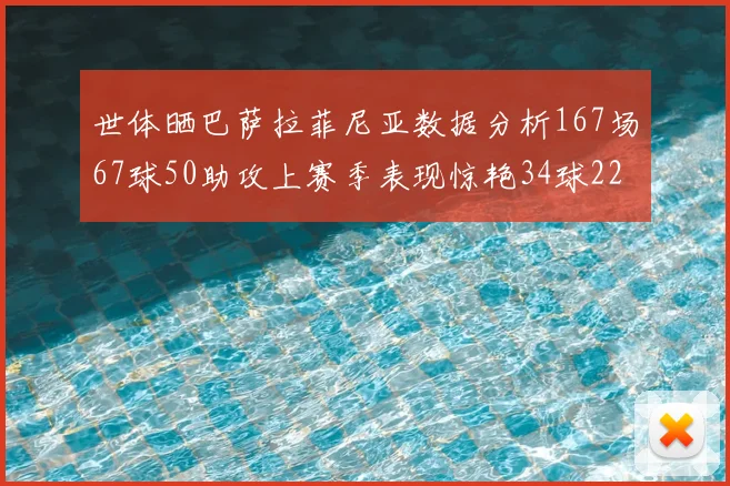 世体晒巴萨拉菲尼亚数据分析167场67球50助攻上赛季表现惊艳34球22助