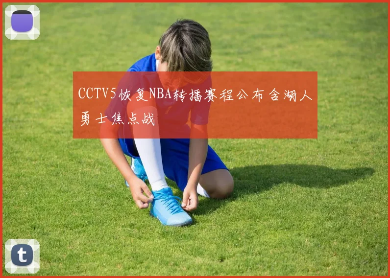 CCTV5恢复NBA转播赛程公布含湖人勇士焦点战