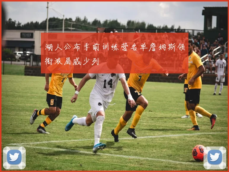 湖人公布季前训练营名单詹姆斯领衔浓眉威少列