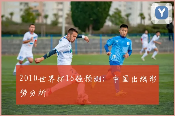 2010世界杯16强预测:中国出线形势分析