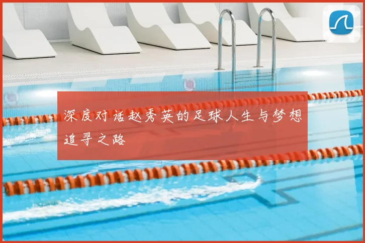 深度对话赵秀英的足球人生与梦想追寻之路