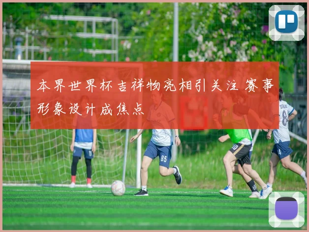 本界世界杯吉祥物亮相引关注 赛事形象设计成焦点