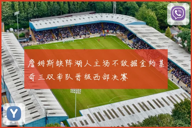 詹姆斯缺阵湖人主场不敌掘金约基奇三双率队晋级西部决赛