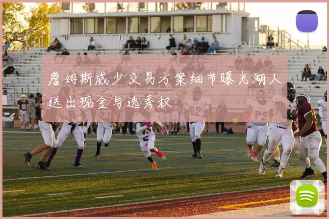詹姆斯威少交易方案细节曝光湖人送出现金与选秀权