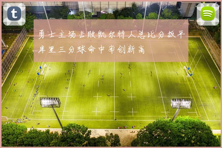 勇士主场击败凯尔特人总比分扳平库里三分球命中率创新高