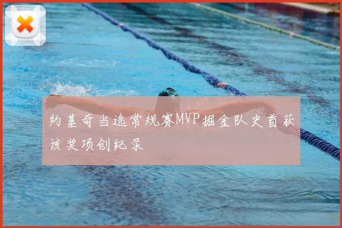 约基奇当选常规赛MVP掘金队史首获该奖项创纪录