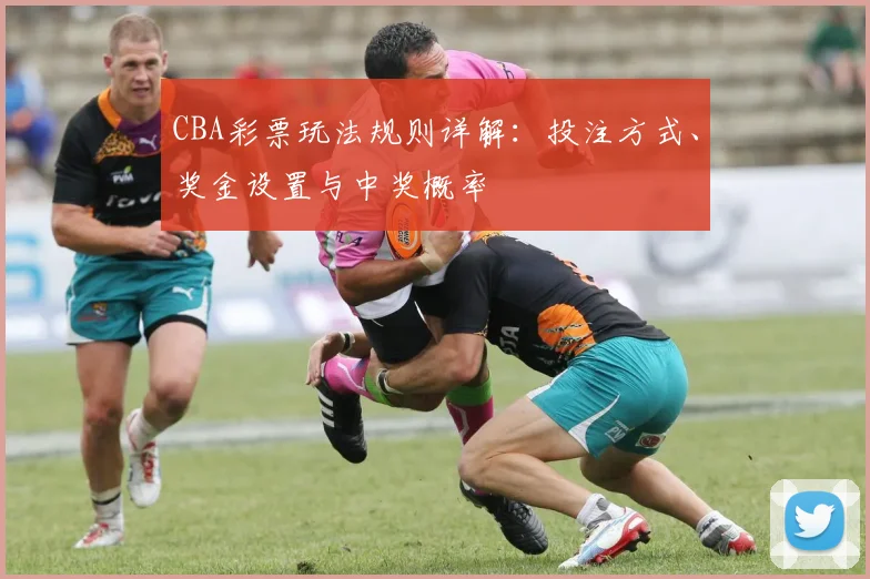 CBA彩票玩法规则详解:投注方式、奖金设置与中奖概率