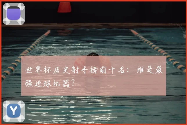 世界杯历史射手榜前十名:谁是最强进球机器?