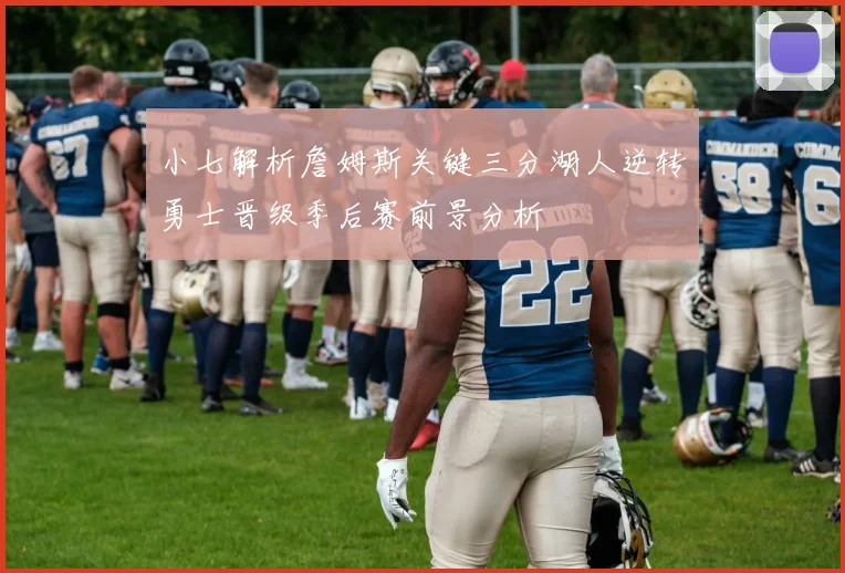 小七解析詹姆斯关键三分湖人逆转勇士晋级季后赛前景分析