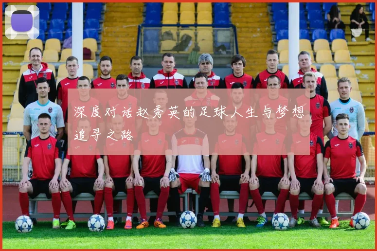 深度对话赵秀英的足球人生与梦想追寻之路