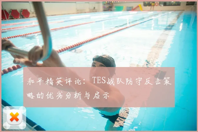 和平精英评论:TES战队防守反击策略的优劣分析与启示
