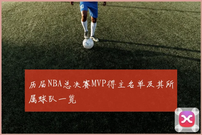 历届NBA总决赛MVP得主名单及其所属球队一览